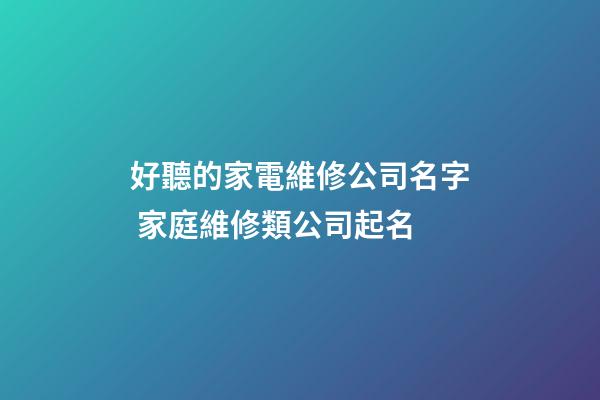 好聽的家電維修公司名字 家庭維修類公司起名-第1張-公司起名-玄機派